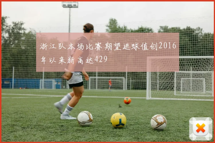 浙江队本场比赛期望进球值创2016年以来新高达429
