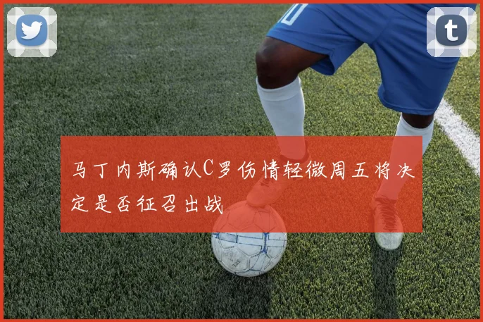 马丁内斯确认C罗伤情轻微周五将决定是否征召出战