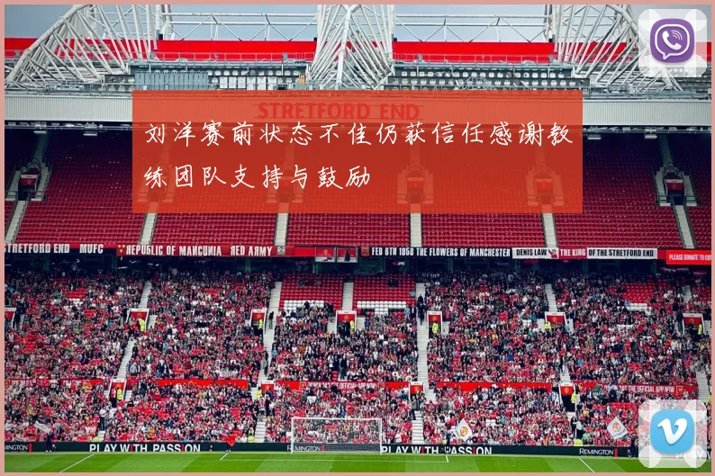刘洋赛前状态不佳仍获信任感谢教练团队支持与鼓励